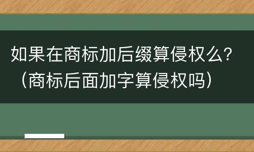 如果在商标加后缀算侵权么？（商标后面加字算侵权吗）