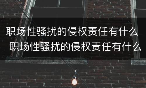 职场性骚扰的侵权责任有什么 职场性骚扰的侵权责任有什么特点