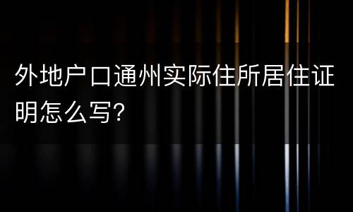 外地户口通州实际住所居住证明怎么写？