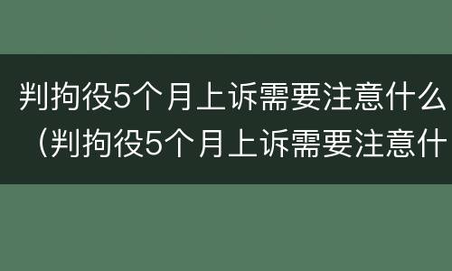 判拘役5个月上诉需要注意什么（判拘役5个月上诉需要注意什么吗）