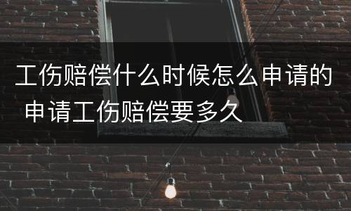工伤赔偿什么时候怎么申请的 申请工伤赔偿要多久