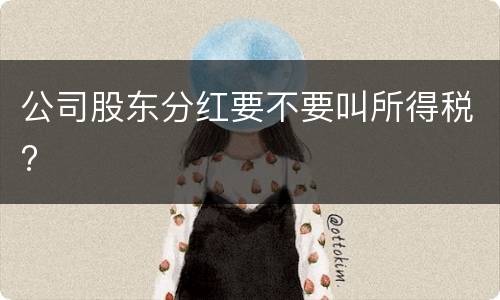 公司股东分红要不要叫所得税?