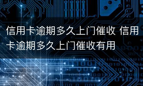 信用卡逾期多久上门催收 信用卡逾期多久上门催收有用