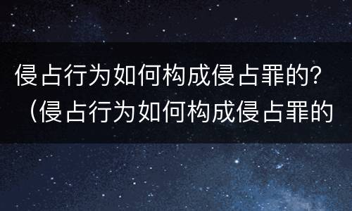 侵占行为如何构成侵占罪的？（侵占行为如何构成侵占罪的标准）