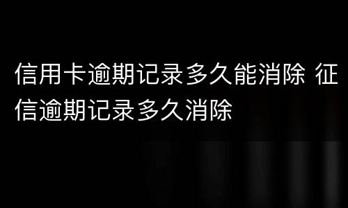 信用卡逾期记录多久能消除 征信逾期记录多久消除