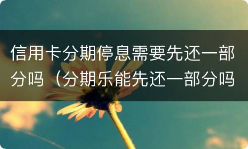 信用卡分期停息需要先还一部分吗（分期乐能先还一部分吗）