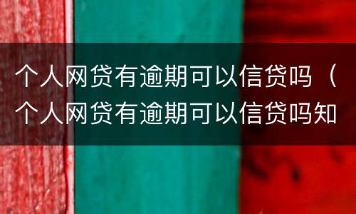 个人网贷有逾期可以信贷吗（个人网贷有逾期可以信贷吗知乎）