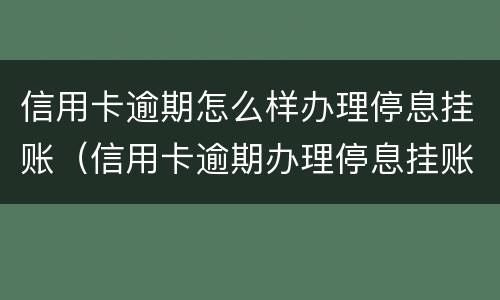 信用卡逾期怎么样办理停息挂账（信用卡逾期办理停息挂账手续费是多少?）