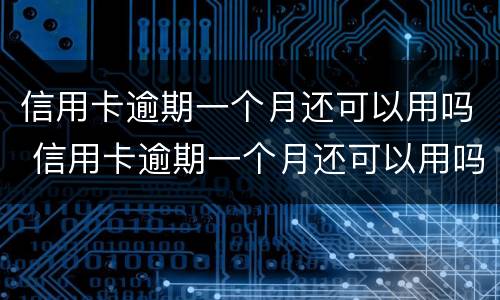 信用卡逾期一个月还可以用吗 信用卡逾期一个月还可以用吗知乎