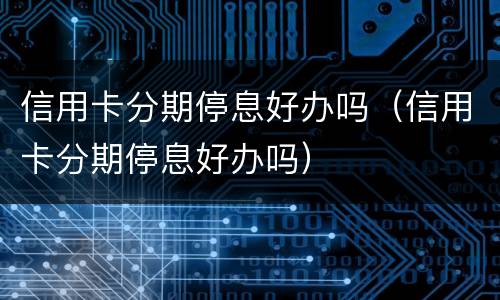 信用卡分期停息好办吗（信用卡分期停息好办吗）