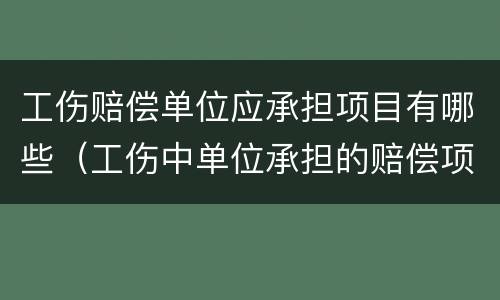 工伤赔偿单位应承担项目有哪些（工伤中单位承担的赔偿项目）