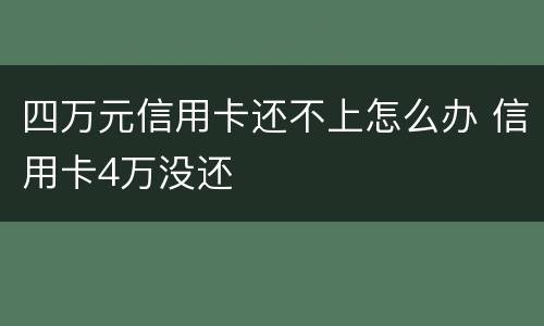 四万元信用卡还不上怎么办 信用卡4万没还