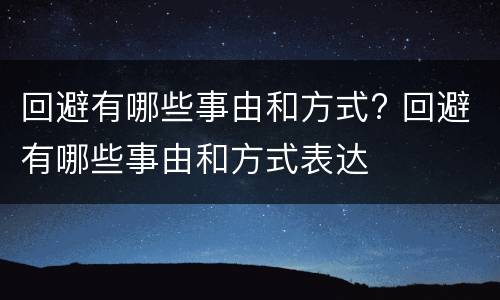 回避有哪些事由和方式? 回避有哪些事由和方式表达