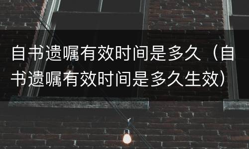 自书遗嘱有效时间是多久（自书遗嘱有效时间是多久生效）