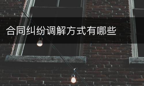 合同纠纷调解方式有哪些