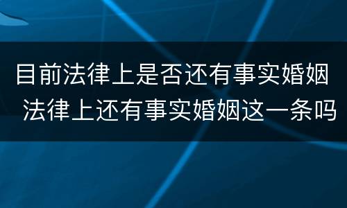 目前法律上是否还有事实婚姻 法律上还有事实婚姻这一条吗?