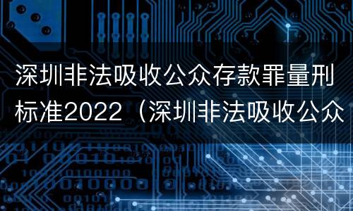 深圳非法吸收公众存款罪量刑标准2022（深圳非法吸收公众存款罪量刑标准2022年）