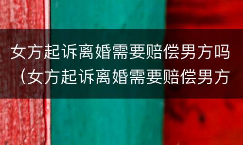 女方起诉离婚需要赔偿男方吗（女方起诉离婚需要赔偿男方吗知乎）
