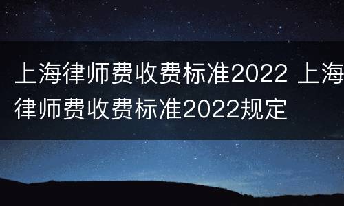 上海律师费收费标准2022 上海律师费收费标准2022规定