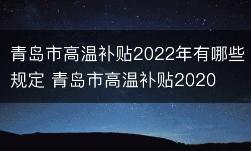 青岛市高温补贴2022年有哪些规定 青岛市高温补贴2020