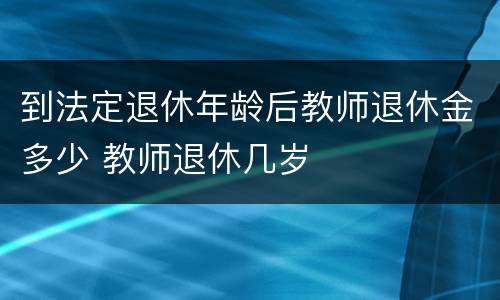 到法定退休年龄后教师退休金多少 教师退休几岁