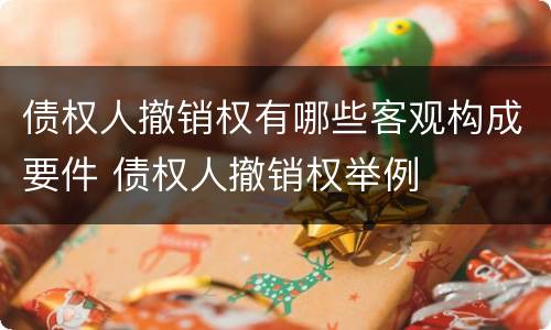 债权人撤销权有哪些客观构成要件 债权人撤销权举例
