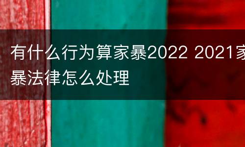 有什么行为算家暴2022 2021家暴法律怎么处理