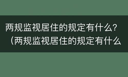 两规监视居住的规定有什么？（两规监视居住的规定有什么影响）