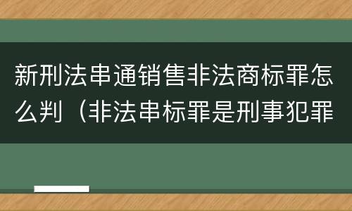 新刑法串通销售非法商标罪怎么判（非法串标罪是刑事犯罪吗）