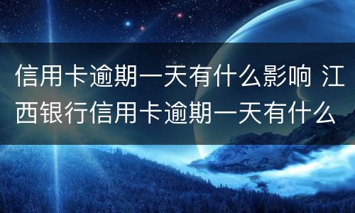 信用卡逾期一天有什么影响 江西银行信用卡逾期一天有什么影响
