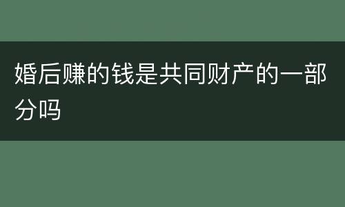 婚后赚的钱是共同财产的一部分吗