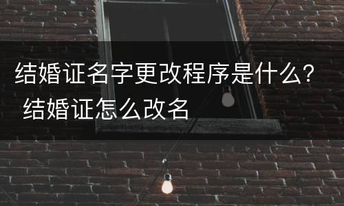 结婚证名字更改程序是什么？ 结婚证怎么改名