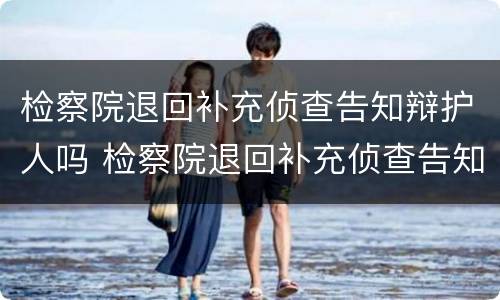 检察院退回补充侦查告知辩护人吗 检察院退回补充侦查告知辩护人吗法律规定