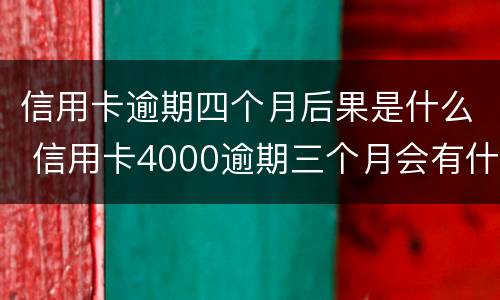 信用卡逾期四个月后果是什么 信用卡4000逾期三个月会有什么后果