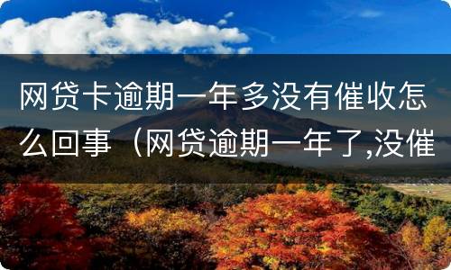 网贷卡逾期一年多没有催收怎么回事（网贷逾期一年了,没催收）