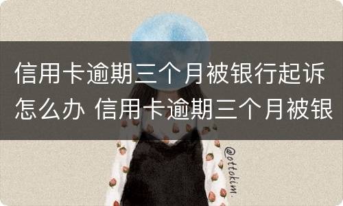 信用卡逾期三个月被银行起诉怎么办 信用卡逾期三个月被银行起诉怎么办理