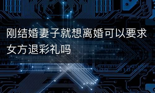 刚结婚妻子就想离婚可以要求女方退彩礼吗