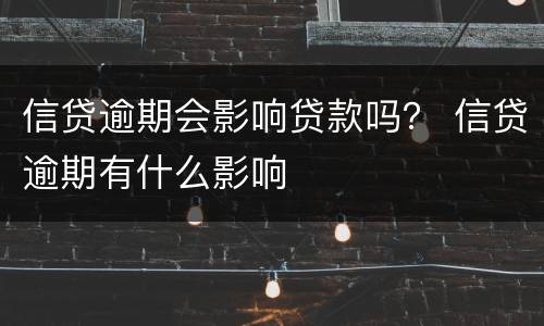 信贷逾期会影响贷款吗？ 信贷逾期有什么影响