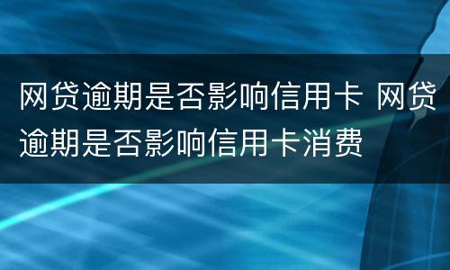 网贷逾期是否影响信用卡 网贷逾期是否影响信用卡消费