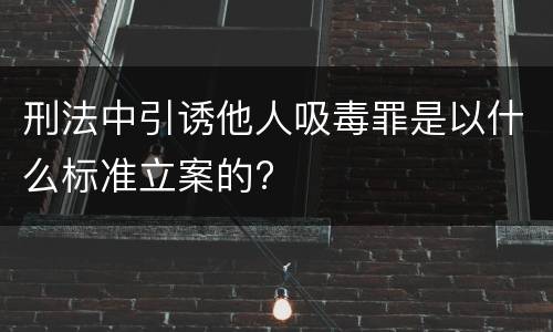 刑法中引诱他人吸毒罪是以什么标准立案的?