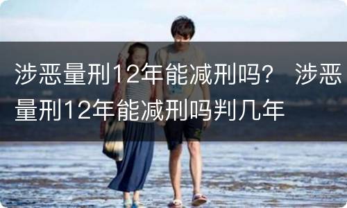 涉恶量刑12年能减刑吗？ 涉恶量刑12年能减刑吗判几年
