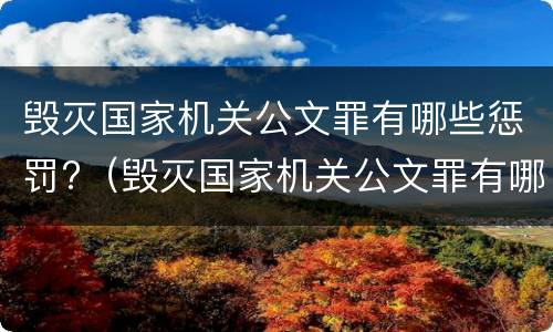 毁灭国家机关公文罪有哪些惩罚?（毁灭国家机关公文罪有哪些惩罚措施）