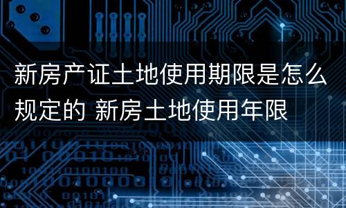 新房产证土地使用期限是怎么规定的 新房土地使用年限