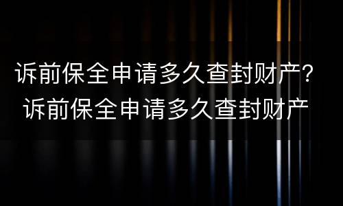诉前保全申请多久查封财产？ 诉前保全申请多久查封财产