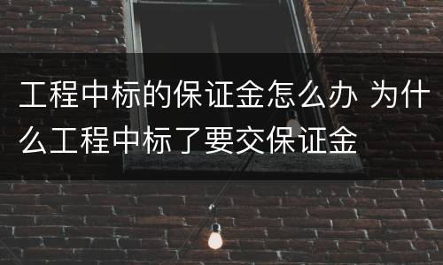 工程中标的保证金怎么办 为什么工程中标了要交保证金