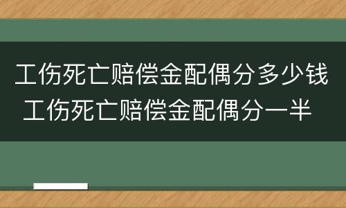 工伤死亡赔偿金配偶分多少钱 工伤死亡赔偿金配偶分一半
