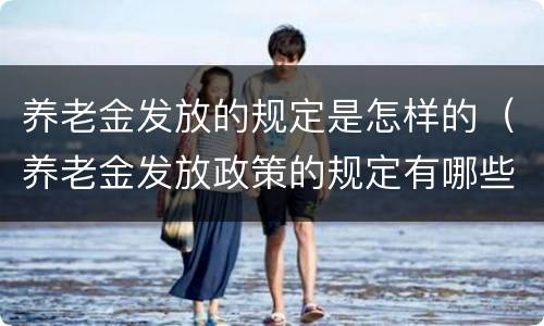 养老金发放的规定是怎样的（养老金发放政策的规定有哪些）