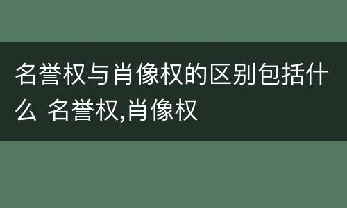 名誉权与肖像权的区别包括什么 名誉权,肖像权