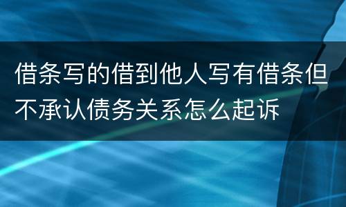 借条写的借到他人写有借条但不承认债务关系怎么起诉