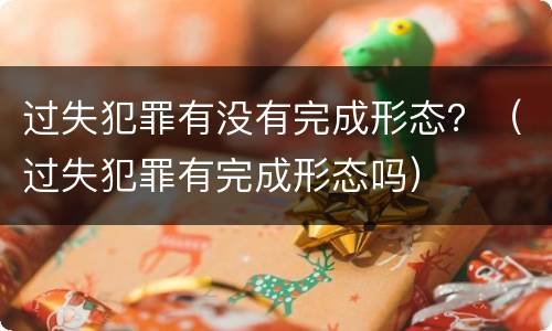 过失犯罪有没有完成形态？（过失犯罪有完成形态吗）
